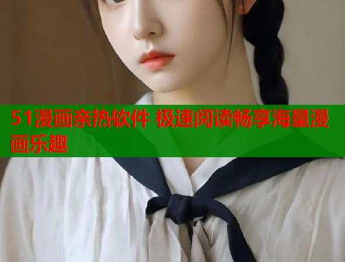 51漫画亲热软件 极速阅读畅享海量漫画乐趣  第2张