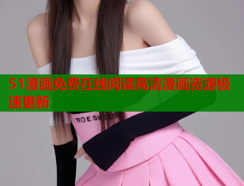 51漫画免费在线阅读高清漫画资源极速更新  第1张