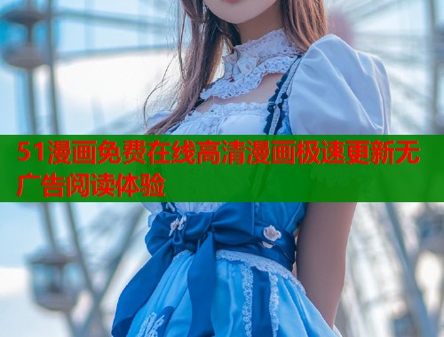 51漫画免费在线高清漫画极速更新无广告阅读体验  第1张