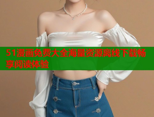 51漫画免费大全海量资源离线下载畅享阅读体验  第2张