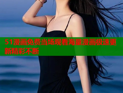 51漫画免费当场观看海量漫画极速更新精彩不断  第1张