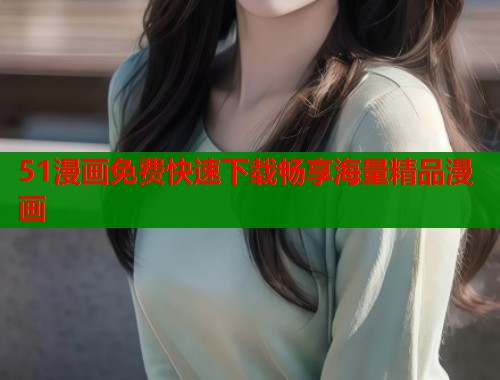 51漫画免费快速下载畅享海量精品漫画  第1张