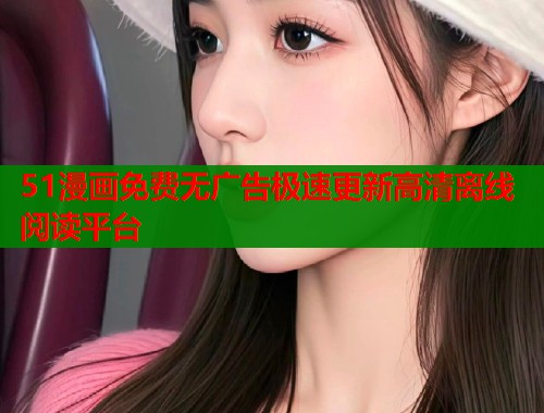 51漫画免费无广告极速更新高清离线阅读平台  第1张
