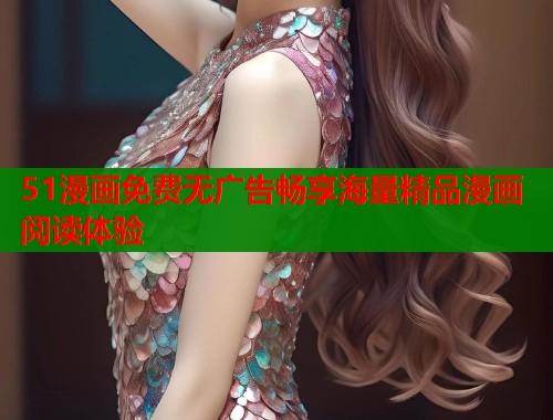 51漫画免费无广告畅享海量精品漫画阅读体验  第1张