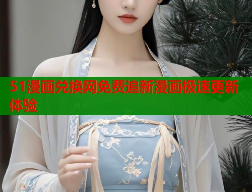 51漫画兑换网免费追新漫画极速更新体验  第2张