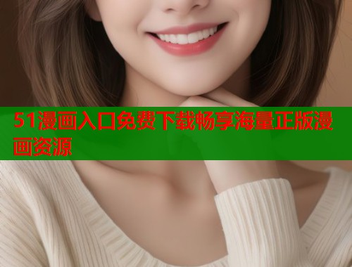 51漫画入口免费下载畅享海量正版漫画资源  第1张