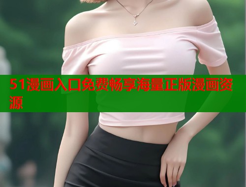 51漫画入口免费畅享海量正版漫画资源  第2张