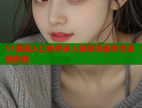 51漫画入口免费进入畅享海量高清漫画资源  第1张