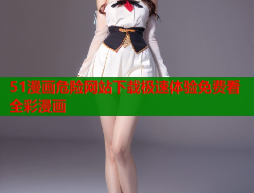 51漫画危险网站下载极速体验免费看全彩漫画  第2张