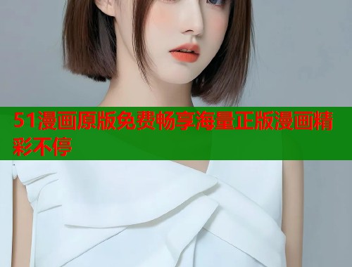 51漫画原版免费畅享海量正版漫画精彩不停  第1张