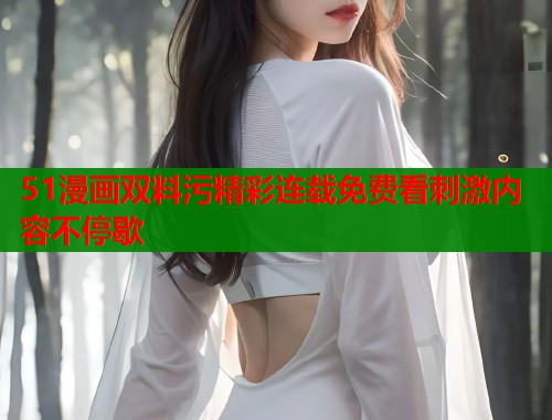 51漫画双料污精彩连载免费看刺激内容不停歇  第2张