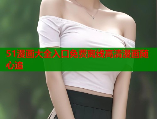51漫画大全入口免费离线高清漫画随心追  第2张
