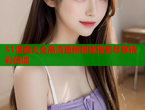 51漫画大全高清更新极速搜索尽享精彩阅读  第1张