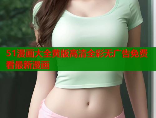 51漫画大全黄版高清全彩无广告免费看最新漫画  第1张
