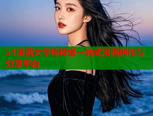 51漫画大学棒棒堂一站式漫画创作与分享平台  第1张
