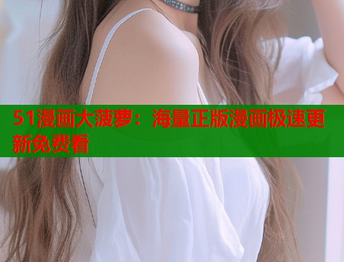 51漫画大菠萝：海量正版漫画极速更新免费看  第2张