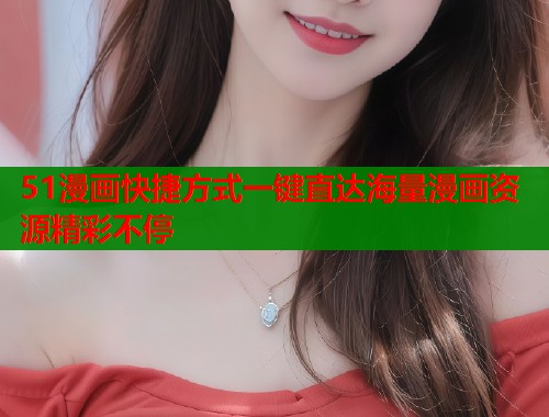 51漫画快捷方式一键直达海量漫画资源精彩不停  第1张