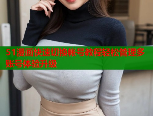 51漫画快速切换帐号教程轻松管理多账号体验升级  第1张