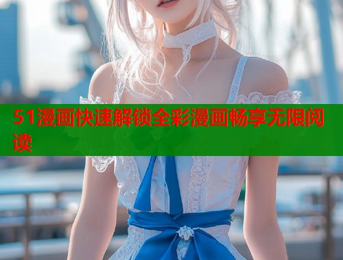 51漫画快速解锁全彩漫画畅享无限阅读  第1张