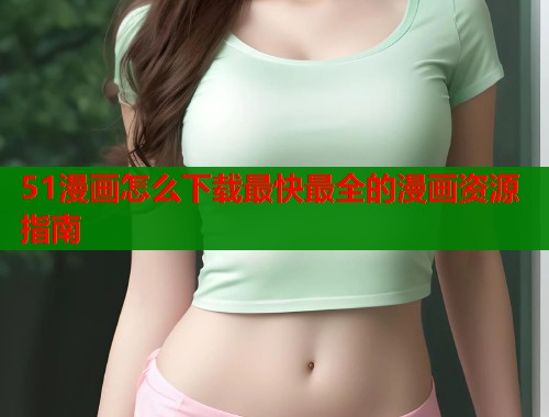 51漫画怎么下载最快最全的漫画资源指南  第1张