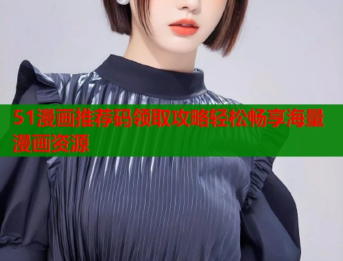 51漫画推荐码领取攻略轻松畅享海量漫画资源  第1张