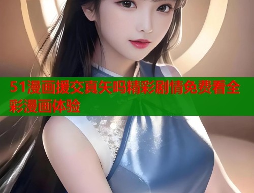 51漫画援交真矢吗精彩剧情免费看全彩漫画体验  第1张