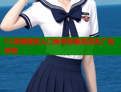 51漫画搜索入口免费追番高清无广告体验  第1张