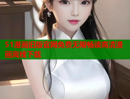 51漫画旧版官网免费无限畅读高清漫画离线下载  第1张