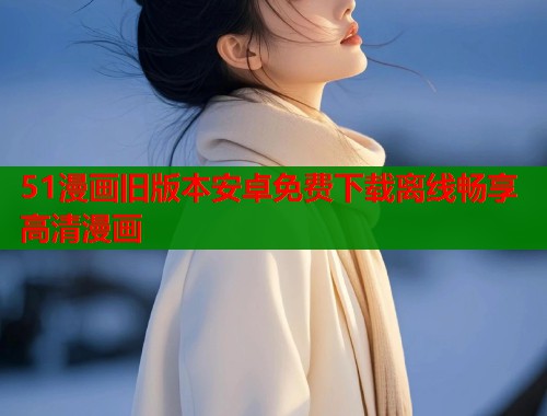 51漫画旧版本安卓免费下载离线畅享高清漫画  第1张