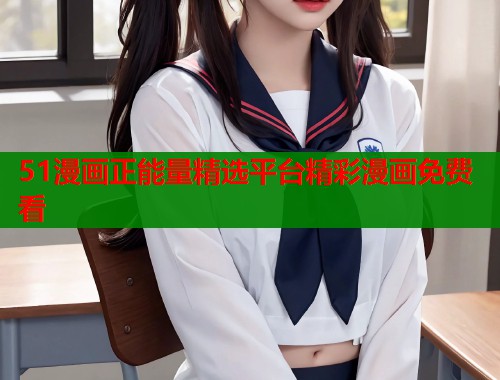 51漫画正能量精选平台精彩漫画免费看  第1张