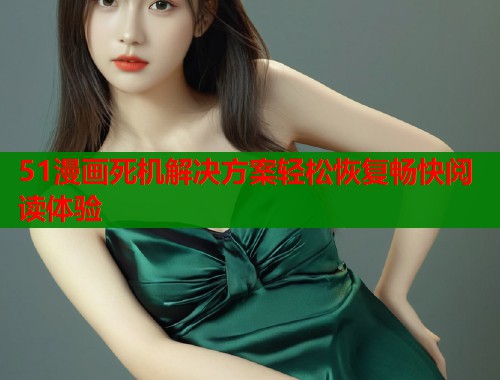 51漫画死机解决方案轻松恢复畅快阅读体验  第1张