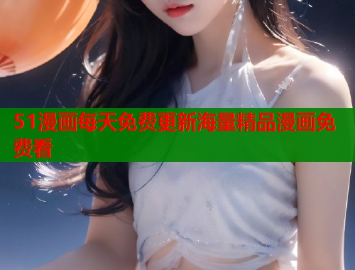 51漫画每天免费更新海量精品漫画免费看  第2张