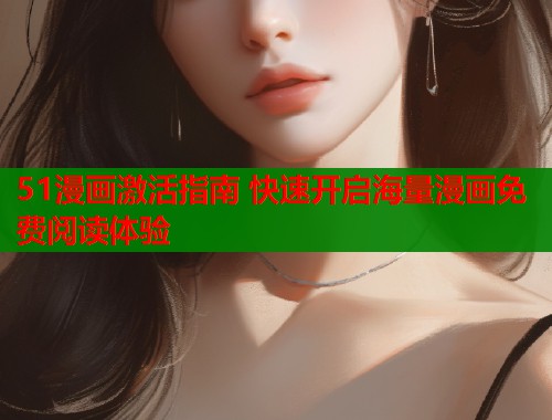 51漫画激活指南 快速开启海量漫画免费阅读体验  第1张