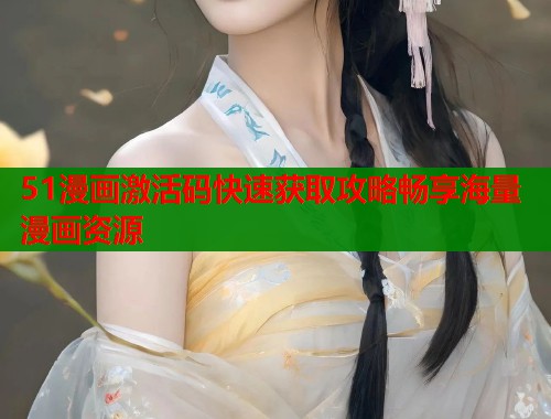 51漫画激活码快速获取攻略畅享海量漫画资源  第1张