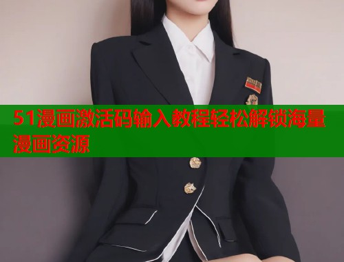 51漫画激活码输入教程轻松解锁海量漫画资源  第1张