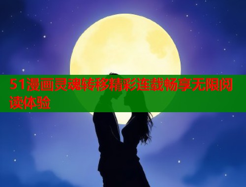 51漫画灵魂转移精彩连载畅享无限阅读体验  第2张