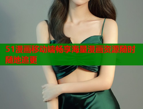 51漫画移动端畅享海量漫画资源随时随地追更  第2张