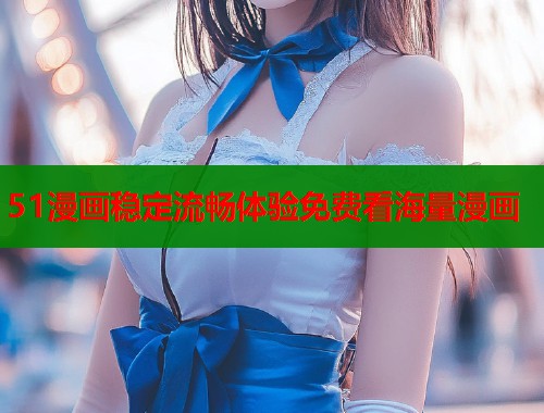 51漫画稳定流畅体验免费看海量漫画  第2张
