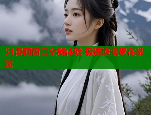 51漫画窗口全新体验 极速追漫尽在掌握  第1张