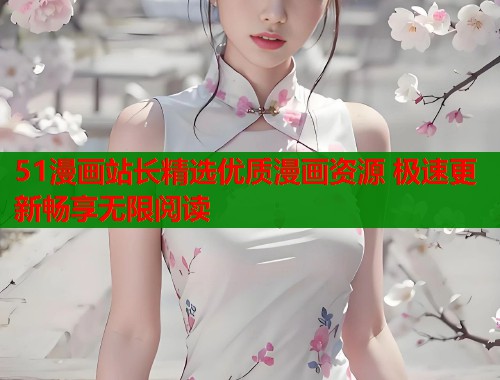 51漫画站长精选优质漫画资源 极速更新畅享无限阅读  第2张