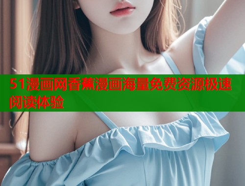 51漫画网香蕉漫画海量免费资源极速阅读体验  第1张