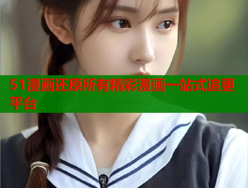 51漫画还原所有精彩漫画一站式追更平台  第1张