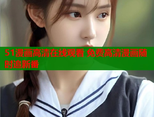 51漫画高清在线观看 免费高清漫画随时追新番  第1张