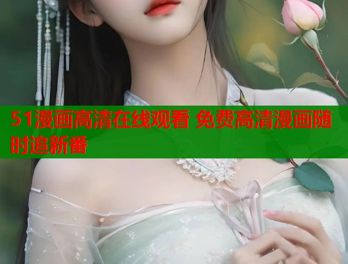 51漫画高清在线观看 免费高清漫画随时追新番  第2张