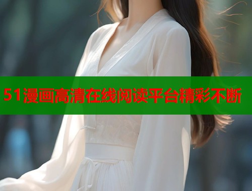 51漫画高清在线阅读平台精彩不断  第1张