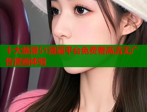 十大禁漫51漫画平台免费看高清无广告漫画体验  第2张