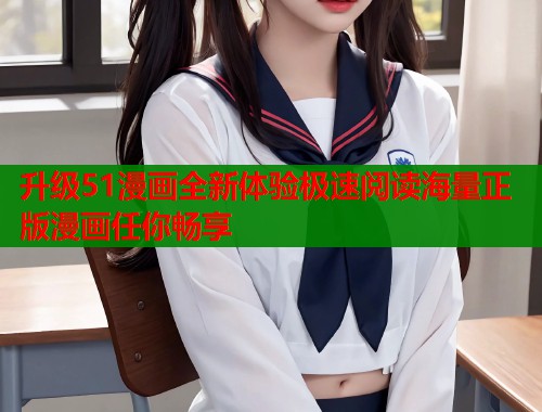 升级51漫画全新体验极速阅读海量正版漫画任你畅享  第1张