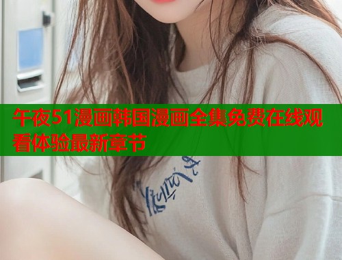 午夜51漫画韩国漫画全集免费在线观看体验最新章节  第1张