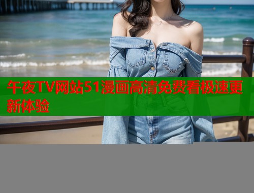 午夜TV网站51漫画高清免费看极速更新体验  第1张