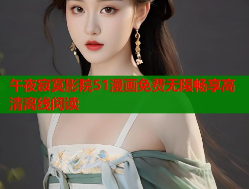 午夜寂寞影院51漫画免费无限畅享高清离线阅读  第1张